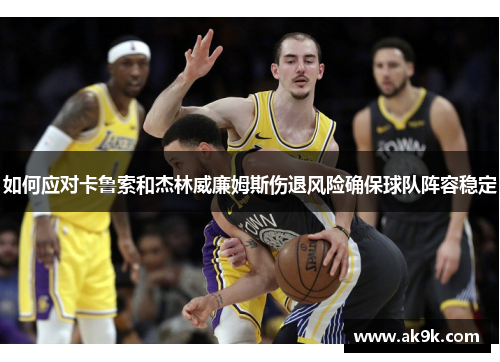 如何应对卡鲁索和杰林威廉姆斯伤退风险确保球队阵容稳定