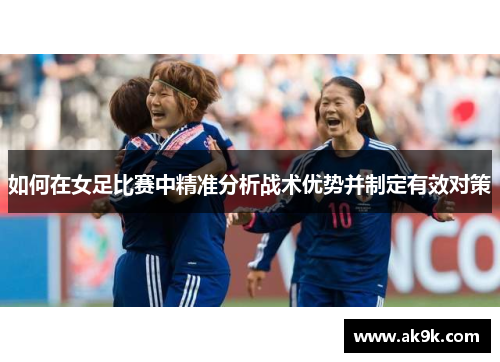 如何在女足比赛中精准分析战术优势并制定有效对策