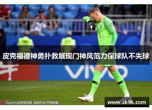 皮克福德神勇扑救展现门神风范力保球队不失球 皮克福德神勇扑救展现门神风范力保球队不失球