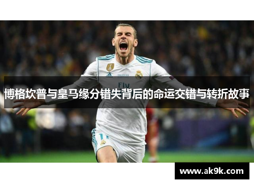 博格坎普与皇马缘分错失背后的命运交错与转折故事 博格坎普与皇马缘分错失背后的命运交错与转折故事