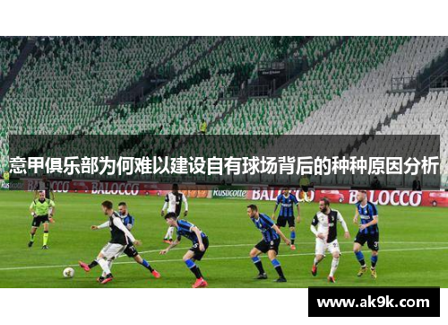 意甲俱乐部为何难以建设自有球场背后的种种原因分析