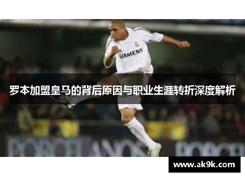罗本加盟皇马的背后原因与职业生涯转折深度解析 罗本加盟皇马的背后原因与职业生涯转折深度解析