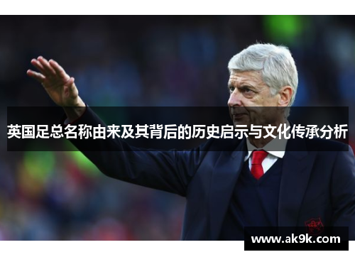 英国足总名称由来及其背后的历史启示与文化传承分析