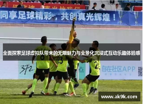 全面探索足球虚拟队带来的无限魅力与全景化沉浸式互动乐趣体验感