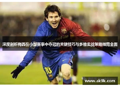 深度剖析梅西在小型赛事中夺冠的关键技巧与多维实战策略指南全面