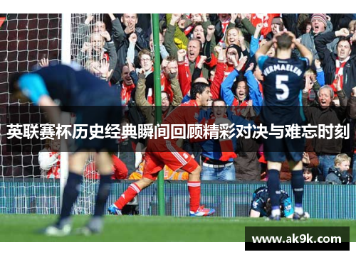 英联赛杯历史经典瞬间回顾精彩对决与难忘时刻
