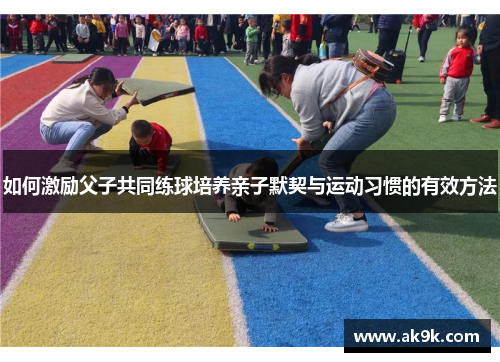 如何激励父子共同练球培养亲子默契与运动习惯的有效方法 如何激励父子共同练球培养亲子默契与运动习惯的有效方法