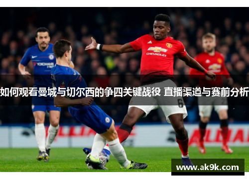 如何观看曼城与切尔西的争四关键战役 直播渠道与赛前分析 如何观看曼城与切尔西的争四关键战役 直播渠道与赛前分析