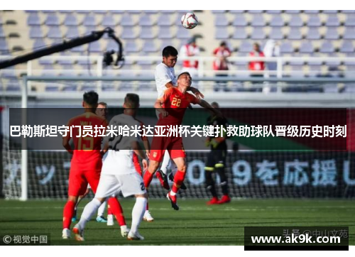 巴勒斯坦守门员拉米哈米达亚洲杯关键扑救助球队晋级历史时刻
