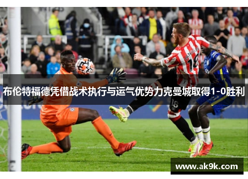 布伦特福德凭借战术执行与运气优势力克曼城取得1-0胜利