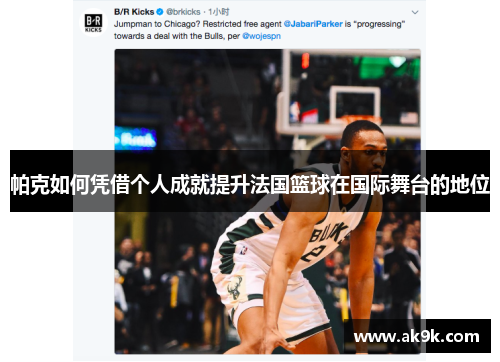 帕克如何凭借个人成就提升法国篮球在国际舞台的地位
