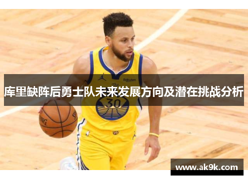库里缺阵后勇士队未来发展方向及潜在挑战分析