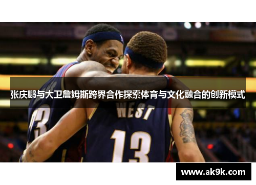 张庆鹏与大卫詹姆斯跨界合作探索体育与文化融合的创新模式