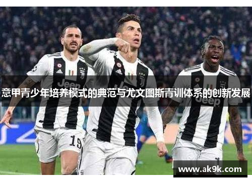 意甲青少年培养模式的典范与尤文图斯青训体系的创新发展