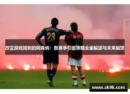 改变游戏规则的阿森纳：新赛季引援策略全面解读与未来展望